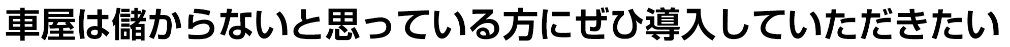 車屋は儲からないと思っている方にぜひ導入していただきたい