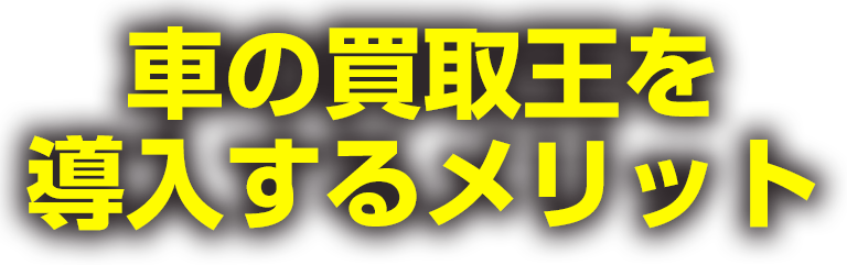 車の買取王を導入するメリット